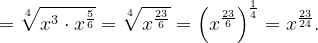 \dpi{120} =\sqrt[4]{x^{3}\cdot x^{\frac{5}{6}}}=\sqrt[4]{x^{\frac{23}{6}}}=\left ( x^{\frac{23}{6}} \right )^{\frac{1}{4}}=x^{\frac{23}{24}}.